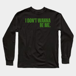 "I Don't Wanna Be Me" Long Sleeve T-Shirt